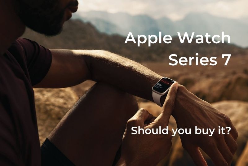 Apple Watch Series 7 - Should you buy it?